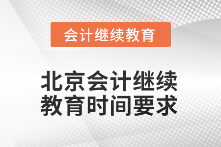 北京2025年會(huì)計(jì)繼續(xù)教育時(shí)間要求 北京2025年會(huì)計(jì)繼續(xù)教育時(shí)間要求