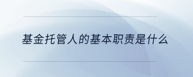 基金托管人的基本職責(zé)是什么