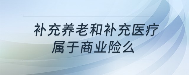 補充養(yǎng)老和補充醫(yī)療屬于商業(yè)險么 補充養(yǎng)老和補充醫(yī)療屬于商業(yè)險么