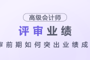 高級會計師評審前期如何突出業(yè)績成果？