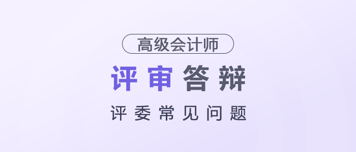 高級(jí)會(huì)計(jì)師評(píng)審答辯評(píng)委常見問題
