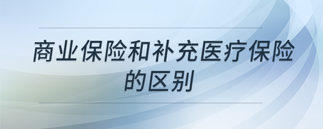 商業(yè)保險(xiǎn)和補(bǔ)充醫(yī)療保險(xiǎn)的區(qū)別 商業(yè)保險(xiǎn)和補(bǔ)充醫(yī)療保險(xiǎn)的區(qū)別
