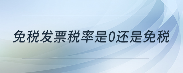 免稅發(fā)票稅率是0還是免稅