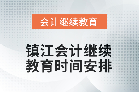 2025年江蘇省鎮(zhèn)江會計人員繼續(xù)教育時間安排 2025年江蘇省鎮(zhèn)江會計人員繼續(xù)教育時間安排