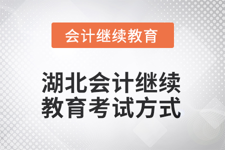 2025年湖北會計人員繼續(xù)教育考試方式 2025年湖北會計人員繼續(xù)教育考試方式