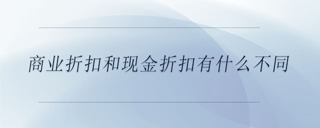 商業(yè)折扣和現金折扣有什么不同