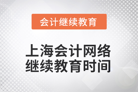 2025年上海會(huì)計(jì)網(wǎng)絡(luò)繼續(xù)教育時(shí)間安排 2025年上海會(huì)計(jì)網(wǎng)絡(luò)繼續(xù)教育時(shí)間安排