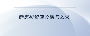 靜態(tài)投資回收期怎么求
