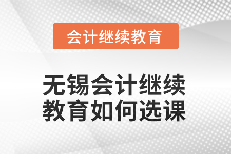 2025年無錫會(huì)計(jì)人員繼續(xù)教育如何選課？