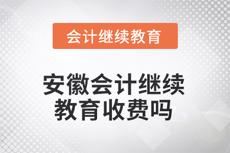 2025年安徽會計繼續(xù)教育收費(fèi)嗎？